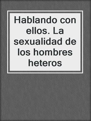 cover image of Hablando con ellos. La sexualidad de los hombres heteros