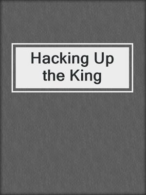 Hacking Up the King