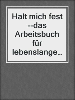 cover image of Halt mich fest--das Arbeitsbuch für lebenslange Liebe
