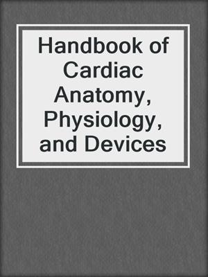 Handbook of Cardiac Anatomy, Physiology, and Devices