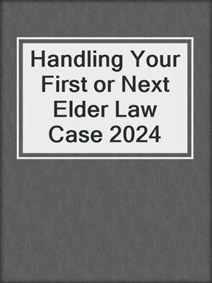 Handling Your First or Next Elder Law Case 2024