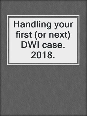 Handling your first (or next) DWI case. 2018.