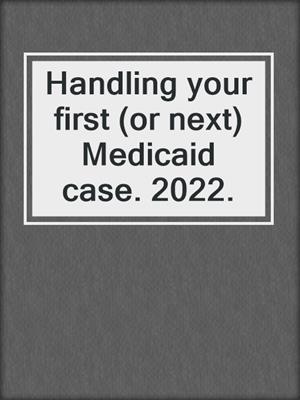 Handling your first (or next) Medicaid case. 2022.