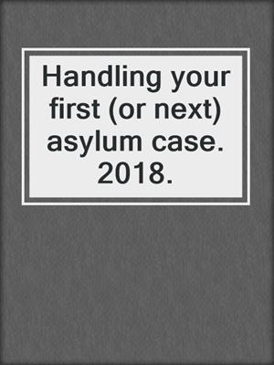 Handling your first (or next) asylum case. 2018.