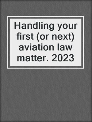 Handling your first (or next) aviation law matter. 2023