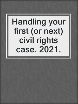 Handling your first (or next) civil rights case. 2021.