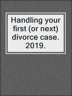 Handling your first (or next) divorce case. 2019.
