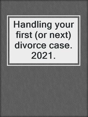 Handling your first (or next) divorce case. 2021.