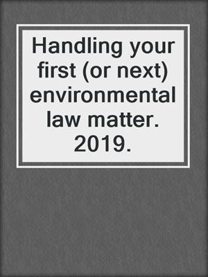 Handling your first (or next) environmental law matter. 2019.