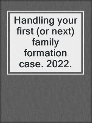 Handling your first (or next) family formation case. 2022.