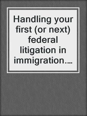 Handling your first (or next) federal litigation in immigration. 2020.