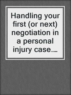 Handling your first (or next) negotiation in a personal injury case. 2018. Part 1.