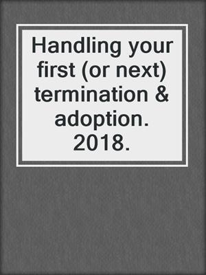 Handling your first (or next) termination & adoption. 2018.