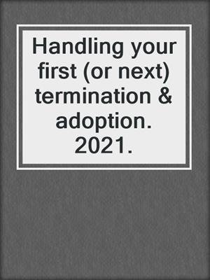 Handling your first (or next) termination & adoption. 2021.