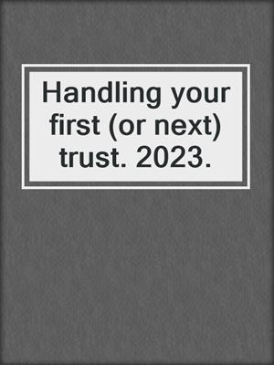 Handling your first (or next) trust. 2023.