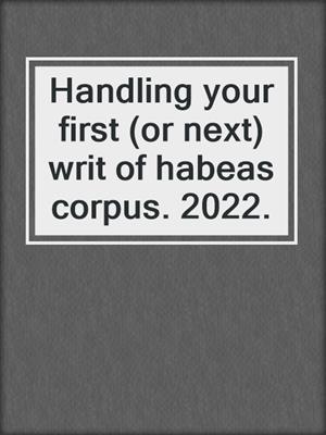 Handling your first (or next) writ of habeas corpus. 2022.
