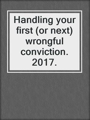 Handling your first (or next) wrongful conviction. 2017.