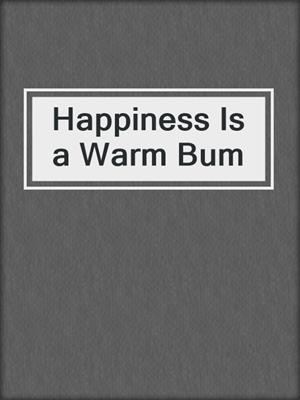 Happiness Is a Warm Bum