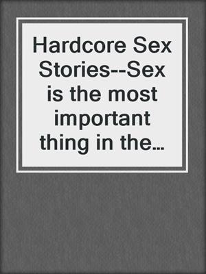 cover image of Hardcore Sex Stories--Sex is the most important thing in the world