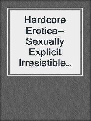 cover image of Hardcore Erotica--Sexually Explicit Irresistible Stories for Adults