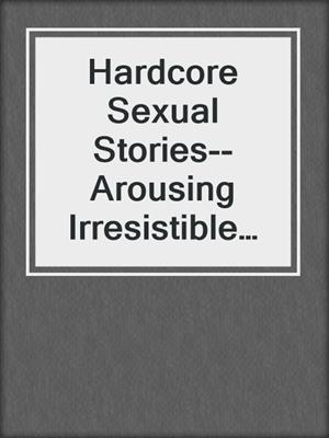 cover image of Hardcore Sexual Stories--Arousing Irresistible Stories for Women