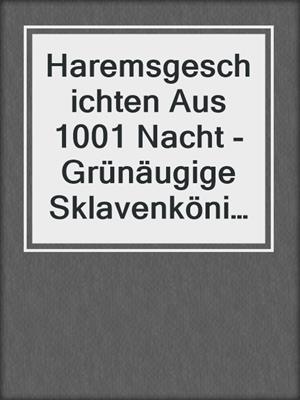 cover image of Haremsgeschichten Aus 1001 Nacht -Grünäugige Sklavenkönigin