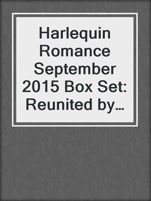 Harlequin Romance September 2015 Box Set: Reunited by a Baby Secret\A Wedding for the Greek Tycoon\Beauty & Her Billionaire Boss\Newborn on Her Doorstep