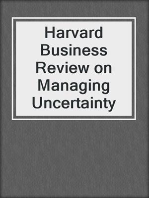 Harvard Business Review on Managing Uncertainty