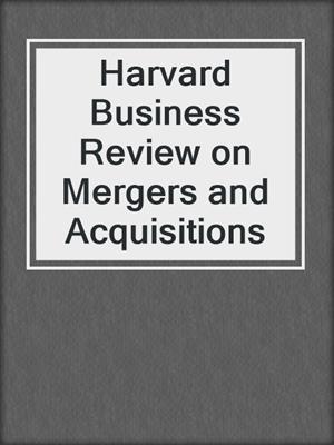 Harvard Business Review on Mergers and Acquisitions