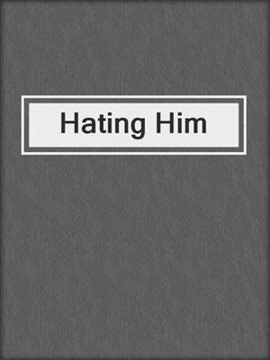 cover image of Hating Him