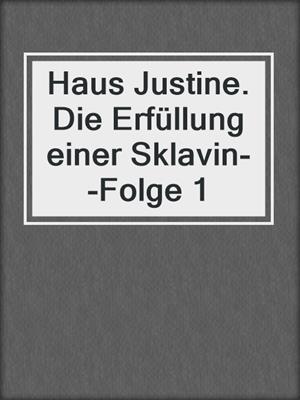 cover image of Haus Justine. Die Erfüllung einer Sklavin--Folge 1