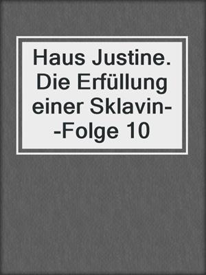 cover image of Haus Justine. Die Erfüllung einer Sklavin--Folge 10