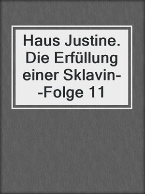 cover image of Haus Justine. Die Erfüllung einer Sklavin--Folge 11