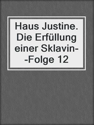 cover image of Haus Justine. Die Erfüllung einer Sklavin--Folge 12