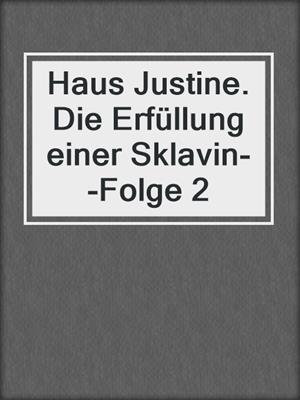 cover image of Haus Justine. Die Erfüllung einer Sklavin--Folge 2