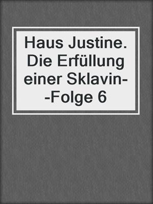 cover image of Haus Justine. Die Erfüllung einer Sklavin--Folge 6