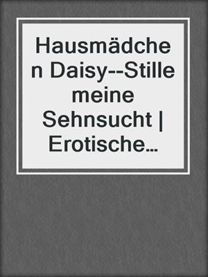 cover image of Hausmädchen Daisy--Stille meine Sehnsucht | Erotische Geschichte
