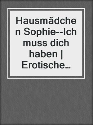 cover image of Hausmädchen Sophie--Ich muss dich haben | Erotische Geschichte