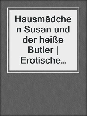 cover image of Hausmädchen Susan und der heiße Butler | Erotische Geschichte