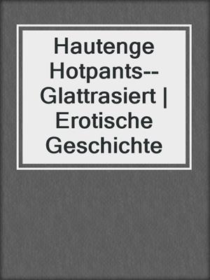 cover image of Hautenge Hotpants--Glattrasiert | Erotische Geschichte