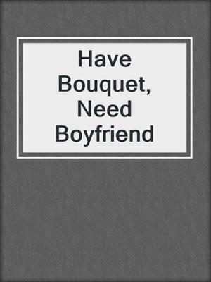 cover image of Have Bouquet, Need Boyfriend