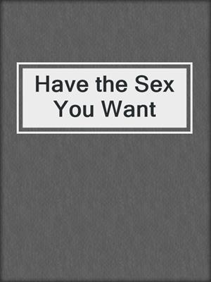 cover image of Have the Sex You Want