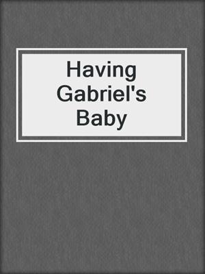 cover image of Having Gabriel's Baby