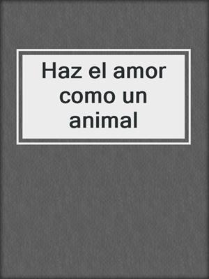 cover image of Haz el amor como un animal