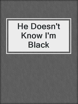 cover image of He Doesn't Know I'm Black