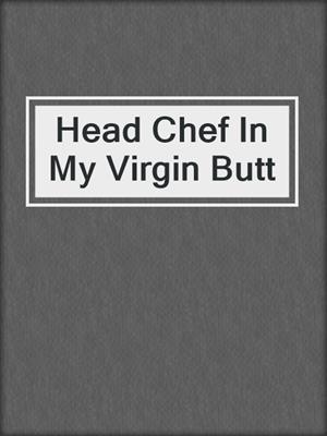 cover image of Head Chef In My Virgin Butt