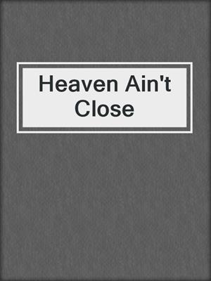 cover image of Heaven Ain't Close