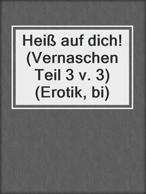 cover image of Heiß auf dich! (Vernaschen Teil 3 v. 3) (Erotik, bi)