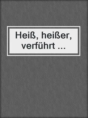 cover image of Heiß, heißer, verführt ...
