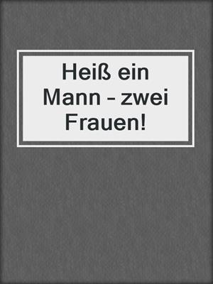 cover image of Heiß ein Mann – zwei Frauen!